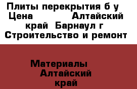 Плиты перекрытия б/у › Цена ­ 1 000 - Алтайский край, Барнаул г. Строительство и ремонт » Материалы   . Алтайский край